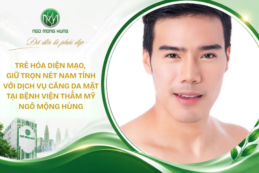 Trẻ hóa diện mạo, giữ trọn nét nam tính với dịch vụ căng da mặt tại Bệnh viện Thẩm mỹ Ngô Mộng Hùng